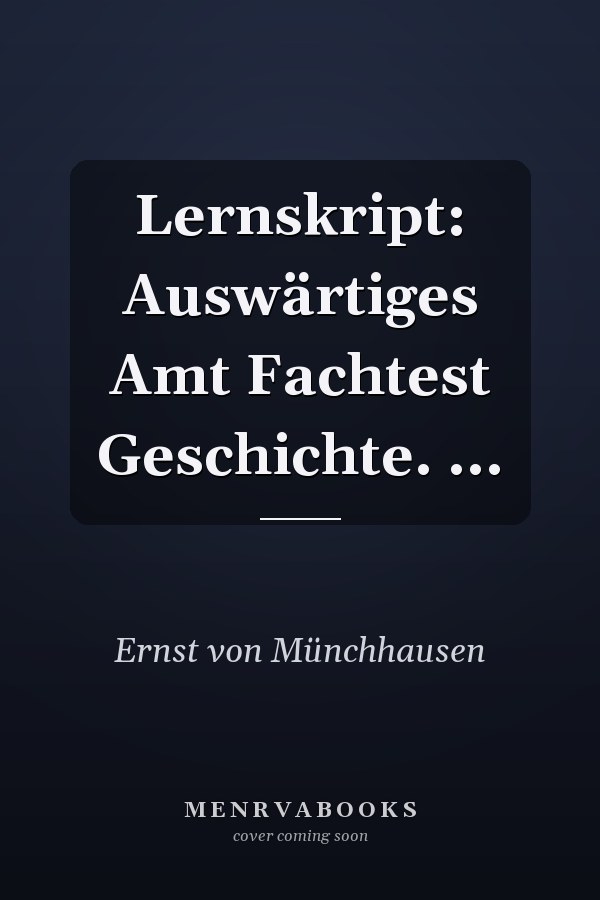 Lernskript: Auswärtiges Amt Fachtest Geschichte. ...