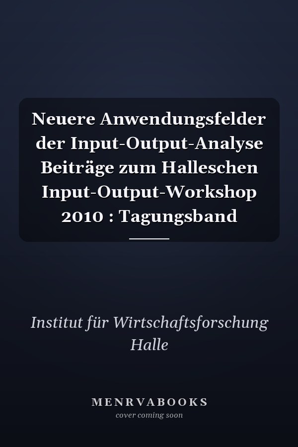 Neuere Anwendungsfelder der Input-Output-Analyse Beiträge zum Halleschen Input-Output-Workshop 2010 : Tagungsband