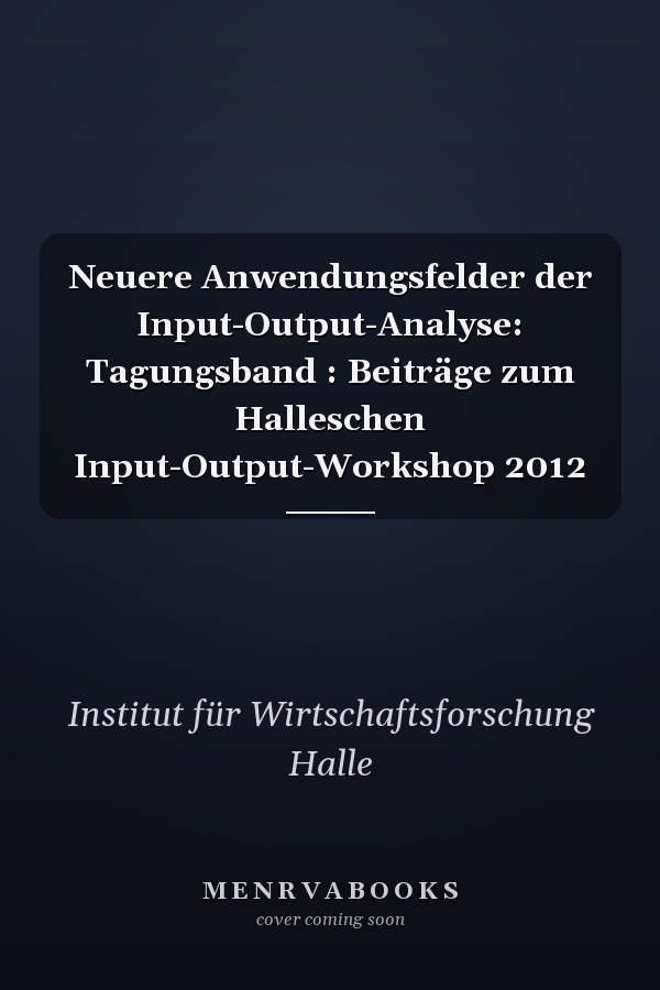 Neuere Anwendungsfelder der Input-Output-Analyse: Tagungsband : Beiträge zum Halleschen Input-Output-Workshop 2012