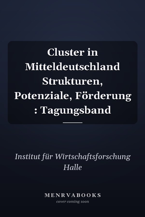 Cluster in Mitteldeutschland Strukturen, Potenziale, Förderung : Tagungsband