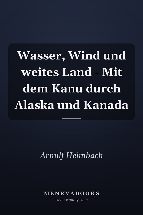 Wasser, Wind und weites Land - Mit dem Kanu durch Alaska und Kanada
