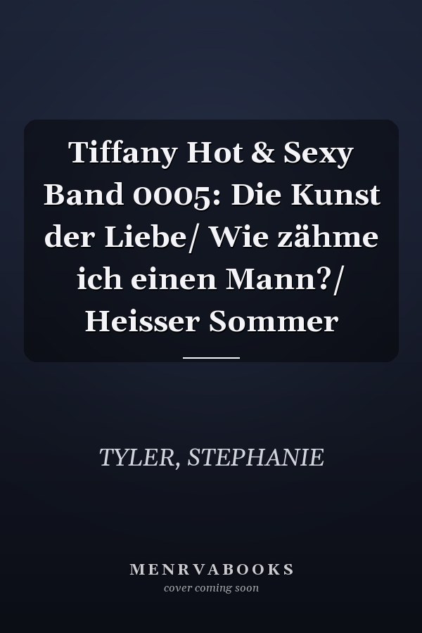 Tiffany Hot & Sexy Band 0005: Die Kunst der Liebe/ Wie zähme ich einen Mann?/ Heisser Sommer