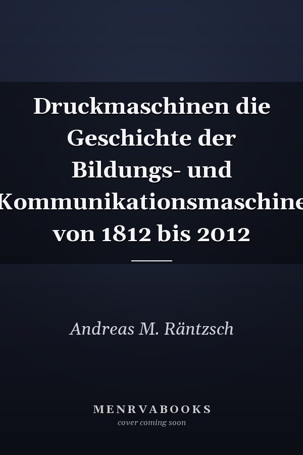 Druckmaschinen die Geschichte der Bildungs- und Kommunikationsmaschine von 1812 bis 2012