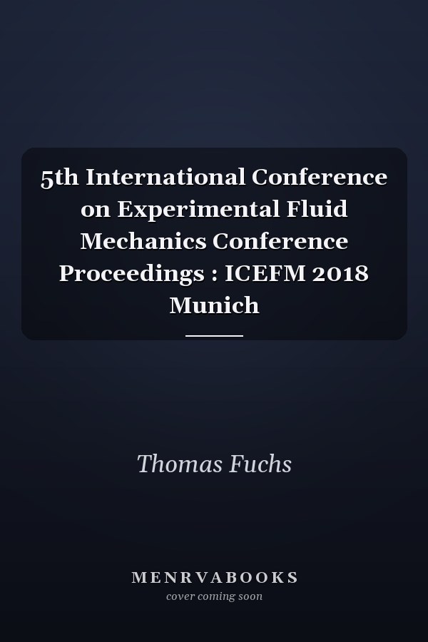 5th International Conference on Experimental Fluid Mechanics Conference Proceedings : ICEFM 2018 Munich