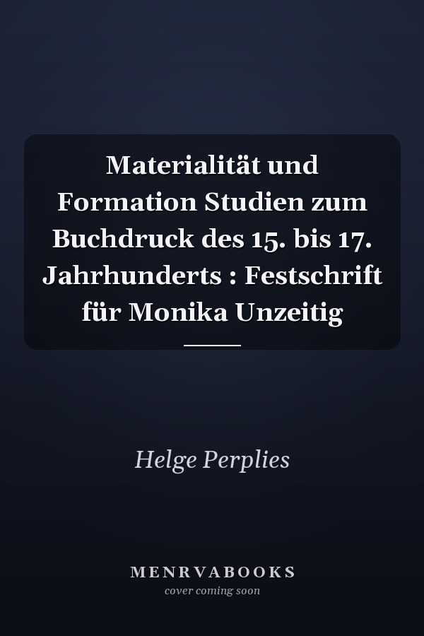 Materialität und Formation Studien zum Buchdruck des 15. bis 17. Jahrhunderts : Festschrift für Monika Unzeitig