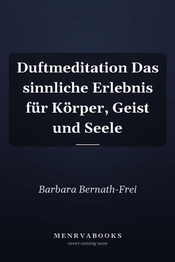 Duftmeditation Das sinnliche Erlebnis für Körper, Geist und Seele