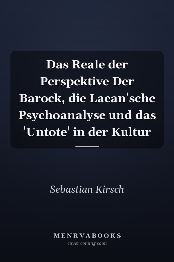 Das Reale der Perspektive Der Barock, die Lacan'sche Psychoanalyse und das 'Untote' in der Kultur