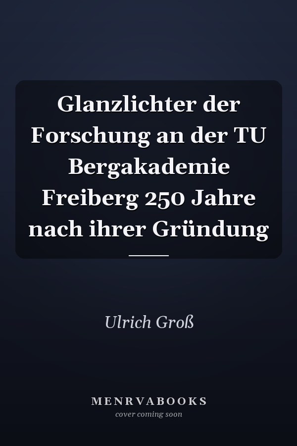 Glanzlichter der Forschung an der TU Bergakademie Freiberg 250 Jahre nach ihrer Gründung