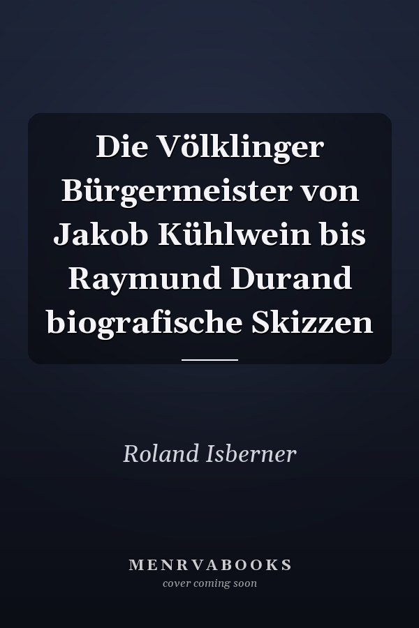 Die Völklinger Bürgermeister von Jakob Kühlwein bis Raymund Durand biografische Skizzen
