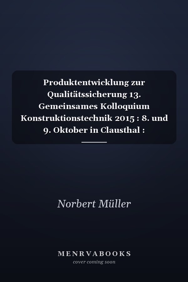 Produktentwicklung zur Qualitätssicherung 13. Gemeinsames Kolloquium Konstruktionstechnik 2015 : 8. und 9. Oktober in Clausthal : Tagungsband