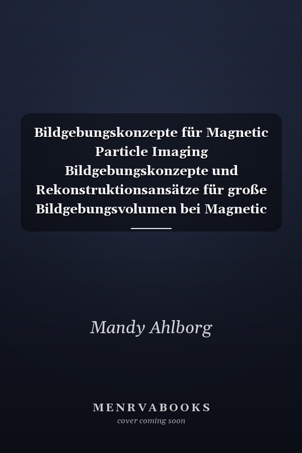 Bildgebungskonzepte für Magnetic Particle Imaging Bildgebungskonzepte und Rekonstruktionsansätze für große Bildgebungsvolumen bei Magnetic Particle Imaging