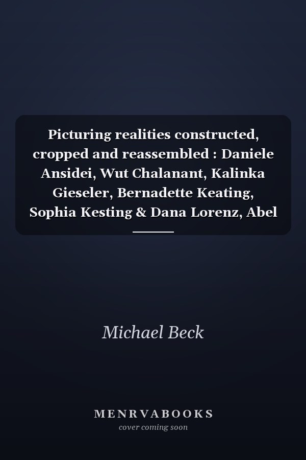 Picturing realities constructed, cropped and reassembled : Daniele Ansidei, Wut Chalanant, Kalinka Gieseler, Bernadette Keating, Sophia Kesting & Dana Lorenz, Abel Minnée, Daniel Poller