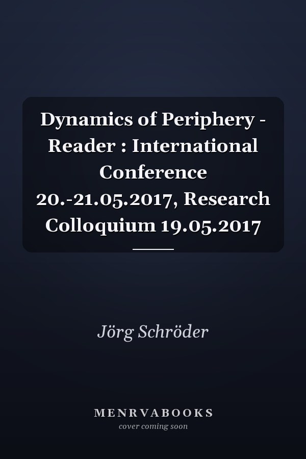 Dynamics of Periphery - Reader : International Conference 20.-21.05.2017, Research Colloquium 19.05.2017