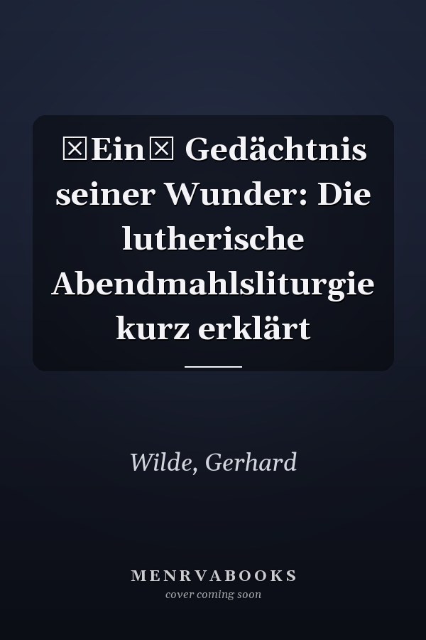 Ein Gedächtnis seiner Wunder: Die lutherische Abendmahlsliturgie kurz erklärt