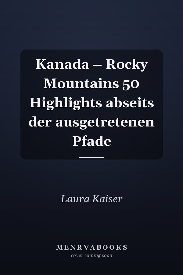 Kanada – Rocky Mountains 50 Highlights abseits der ausgetretenen Pfade