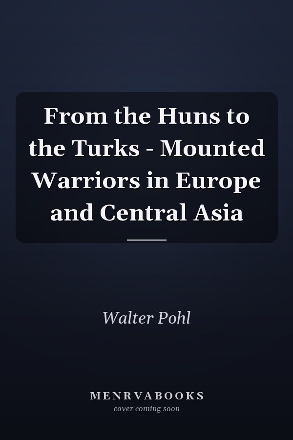From the Huns to the Turks - Mounted Warriors in Europe and Central Asia
