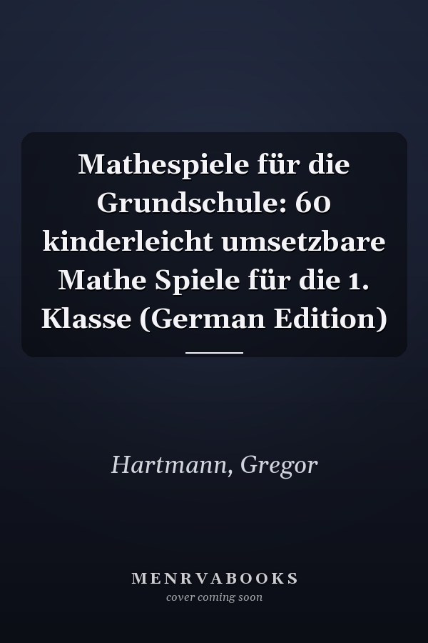 Mathespiele für die Grundschule: 60 kinderleicht umsetzbare Mathe Spiele für die 1. Klasse (German Edition)