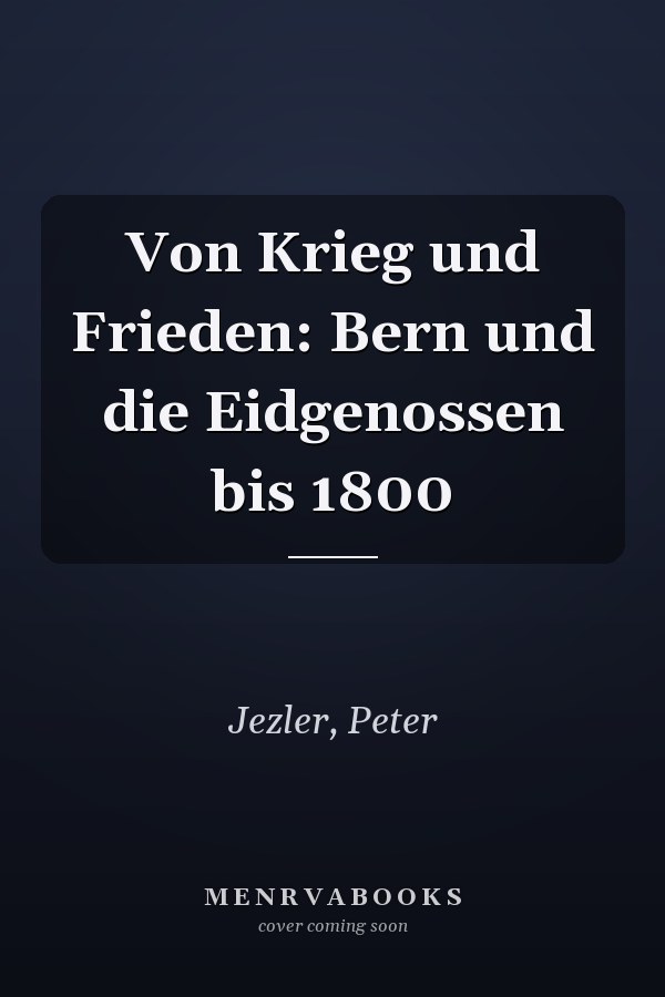 Von Krieg und Frieden: Bern und die Eidgenossen bis 1800