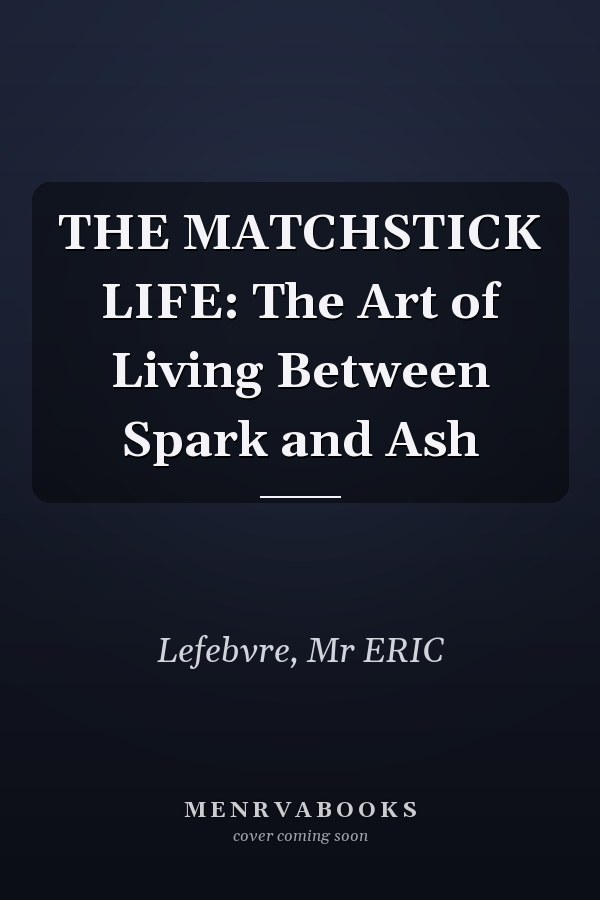 THE MATCHSTICK LIFE: The Art of Living Between Spark and Ash
