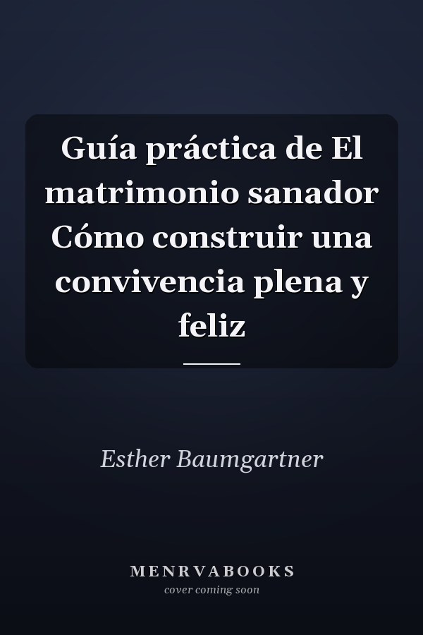 Guía práctica de El matrimonio sanador Cómo construir una convivencia plena y feliz