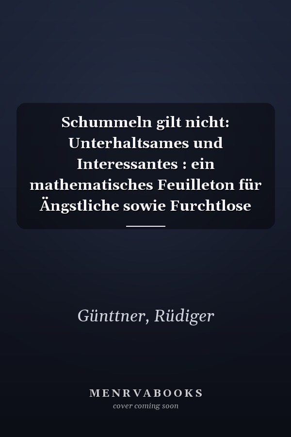 Schummeln gilt nicht: Unterhaltsames und Interessantes : ein mathematisches Feuilleton für Ängstliche sowie Furchtlose