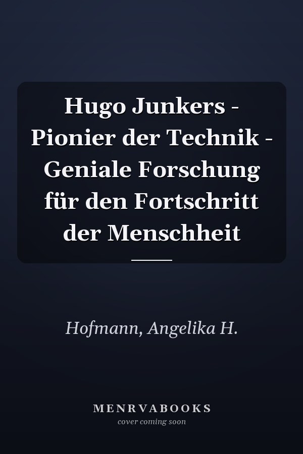 Hugo Junkers - Pionier der Technik - Geniale Forschung für den Fortschritt der Menschheit