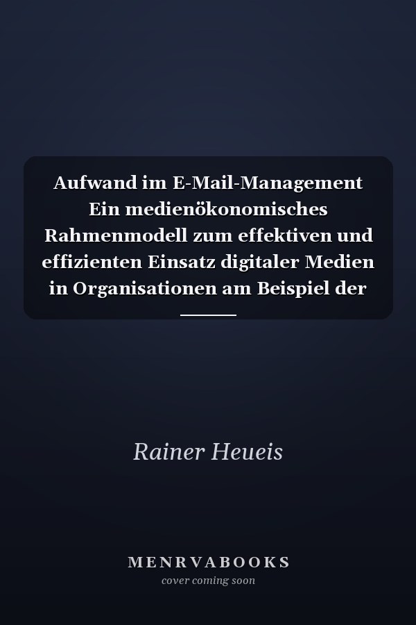 Aufwand im E-Mail-Management Ein medienökonomisches Rahmenmodell zum effektiven und effizienten Einsatz digitaler Medien in Organisationen am Beispiel der E-Mail