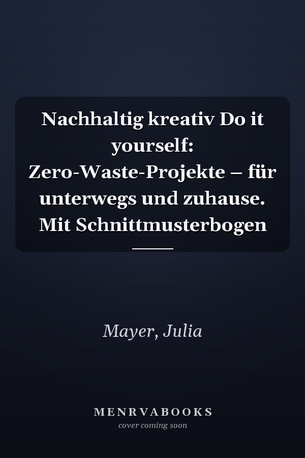 Nachhaltig kreativ Do it yourself: Zero-Waste-Projekte – für unterwegs und zuhause. Mit Schnittmusterbogen