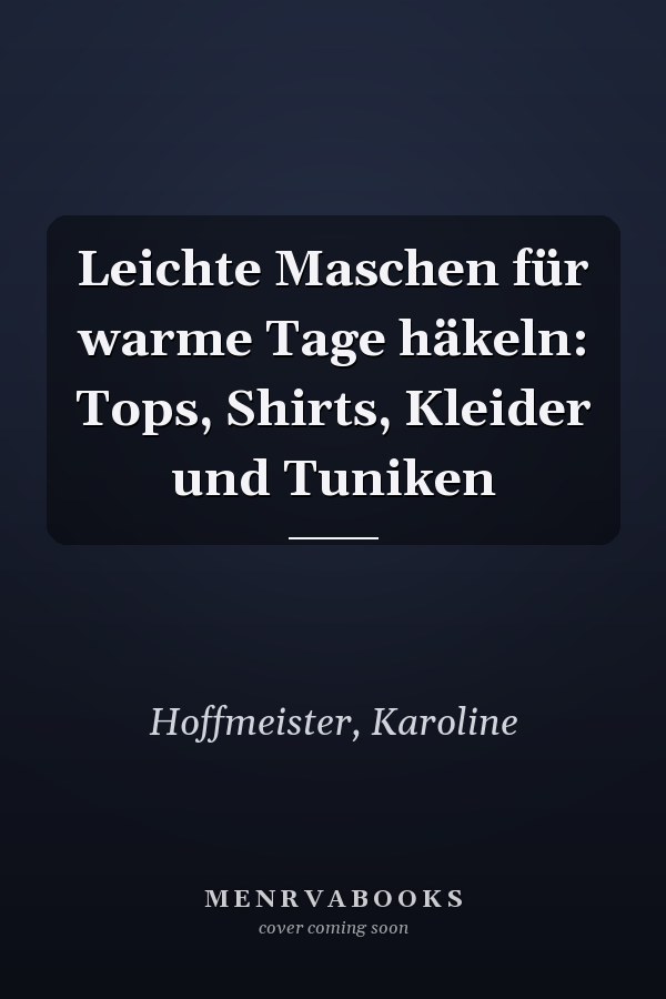Leichte Maschen für warme Tage häkeln: Tops, Shirts, Kleider und Tuniken
