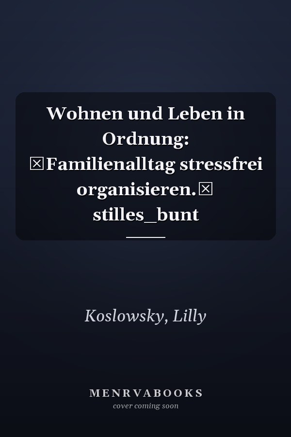 Wohnen und Leben in Ordnung: Familienalltag stressfrei organisieren. stilles_bunt