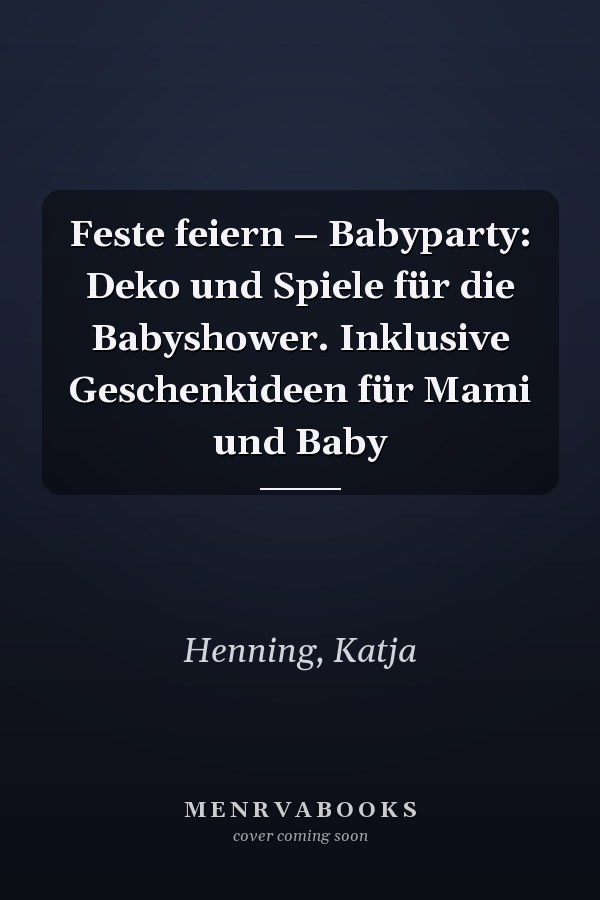 Feste feiern – Babyparty: Deko und Spiele für die Babyshower. Inklusive Geschenkideen für Mami und Baby