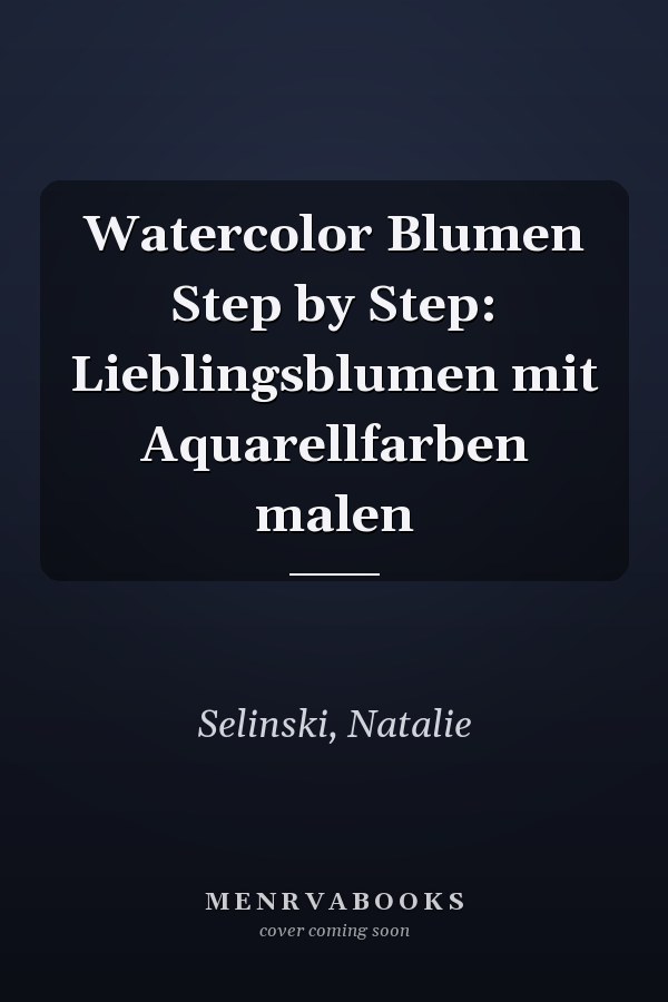 Watercolor Blumen Step by Step: Lieblingsblumen mit Aquarellfarben malen