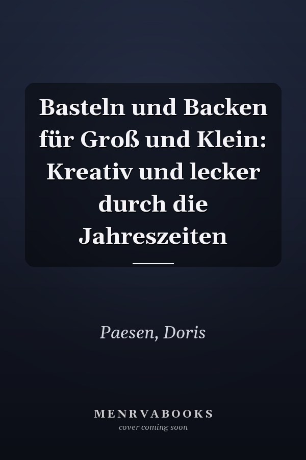 Basteln und Backen für Groß und Klein: Kreativ und lecker durch die Jahreszeiten