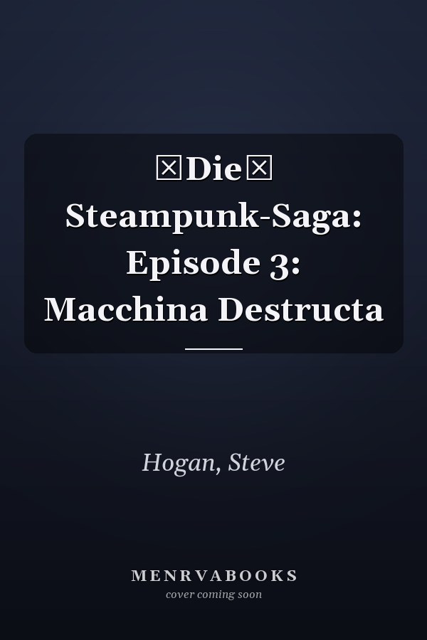 Die Steampunk-Saga: Episode 3: Macchina Destructa
