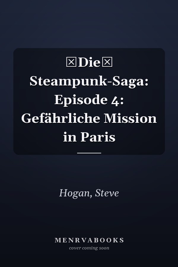 Die Steampunk-Saga: Episode 4: Gefährliche Mission in Paris