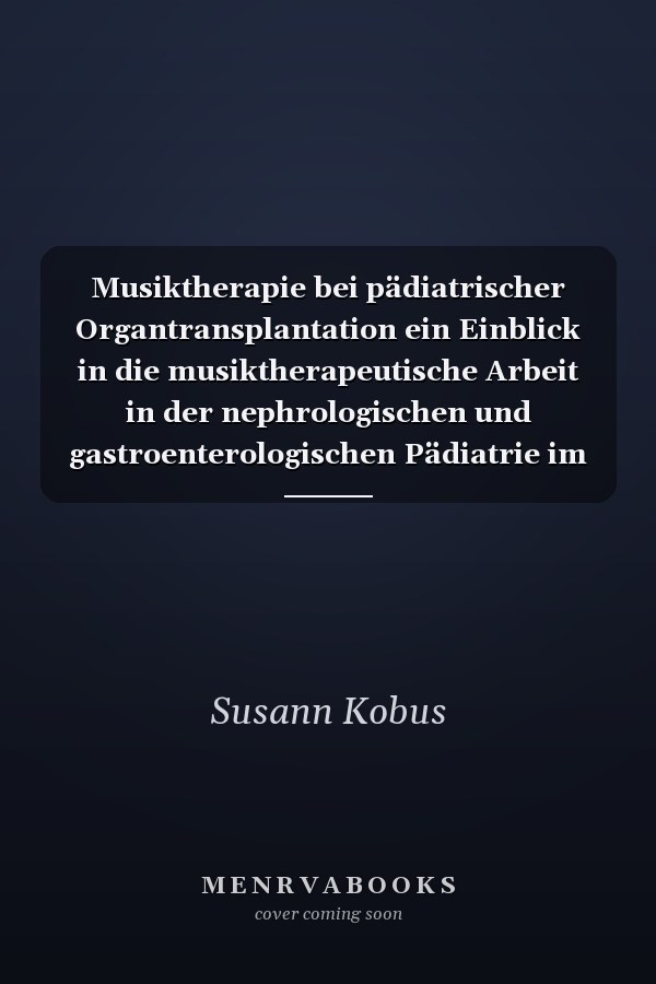 Musiktherapie bei pädiatrischer Organtransplantation ein Einblick in die musiktherapeutische Arbeit in der nephrologischen und gastroenterologischen Pädiatrie im klinischen Kontext