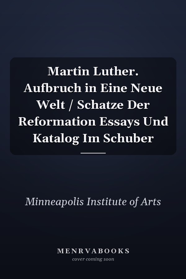 Martin Luther. Aufbruch in Eine Neue Welt / Schatze Der Reformation Essays Und Katalog Im Schuber