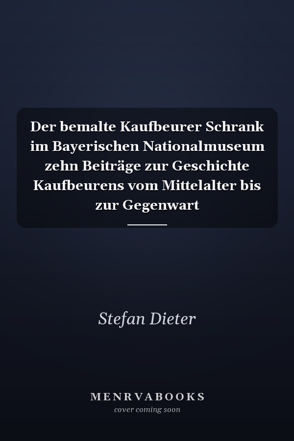 Der bemalte Kaufbeurer Schrank im Bayerischen Nationalmuseum zehn Beiträge zur Geschichte Kaufbeurens vom Mittelalter bis zur Gegenwart