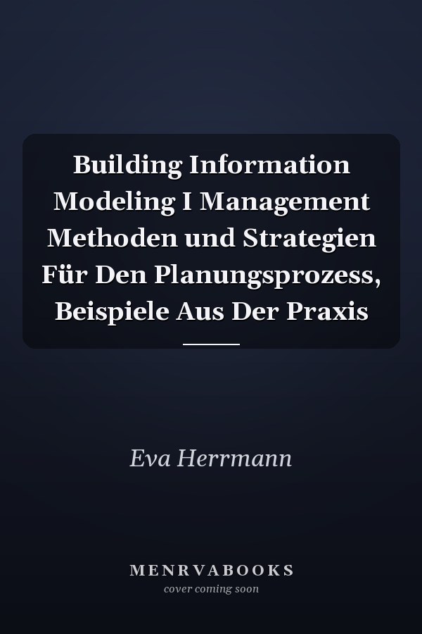 Building Information Modeling I Management Methoden und Strategien Für Den Planungsprozess, Beispiele Aus Der Praxis