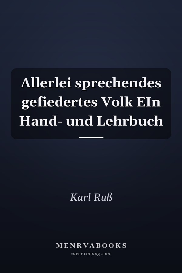 Allerlei sprechendes gefiedertes Volk EIn Hand- und Lehrbuch