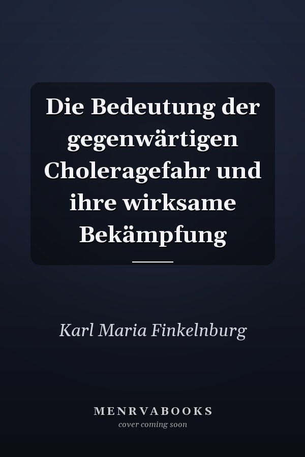 Die Bedeutung der gegenwärtigen Choleragefahr und ihre wirksame Bekämpfung