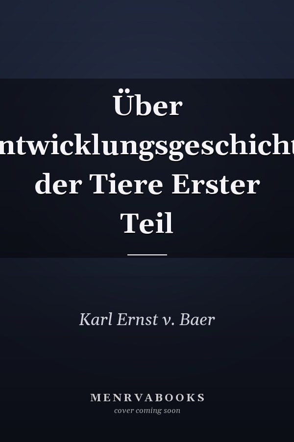 Über Entwicklungsgeschichte der Tiere Erster Teil