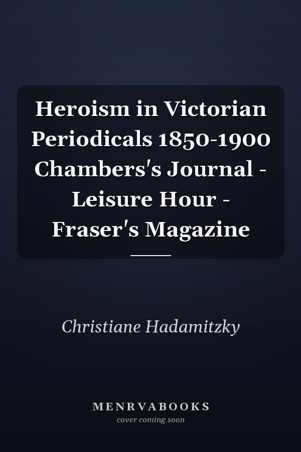 Heroism in Victorian Periodicals 1850-1900 Chambers's Journal - Leisure Hour - Fraser's Magazine