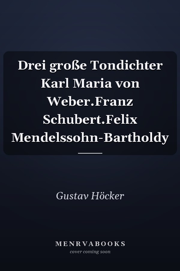 Drei große Tondichter Karl Maria von Weber.Franz Schubert.Felix Mendelssohn-Bartholdy