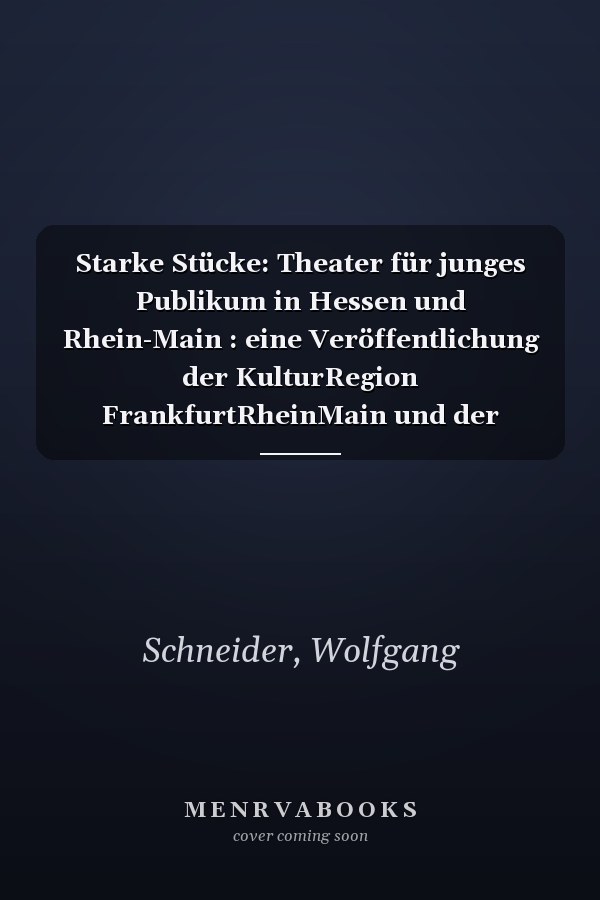 Starke Stücke: Theater für junges Publikum in Hessen und Rhein-Main : eine Veröffentlichung der KulturRegion FrankfurtRheinMain und der Starke Stücke GbR