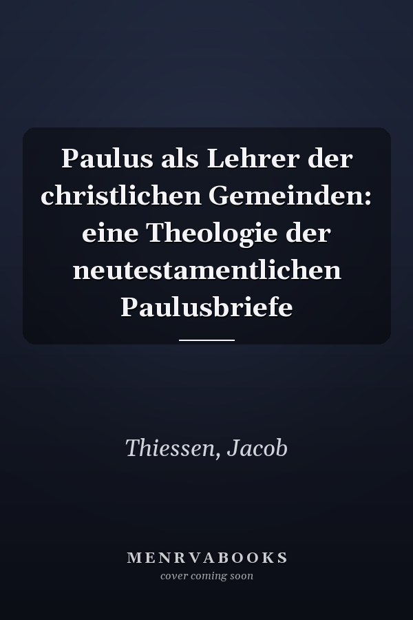 Paulus als Lehrer der christlichen Gemeinden: eine Theologie der neutestamentlichen Paulusbriefe