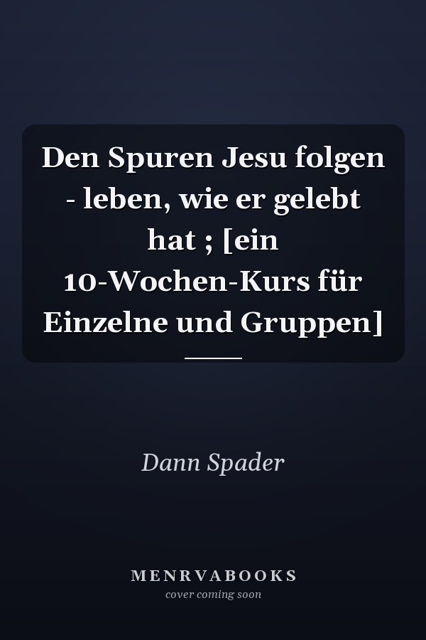 Den Spuren Jesu folgen - leben, wie er gelebt hat ; [ein 10-Wochen-Kurs für Einzelne und Gruppen]