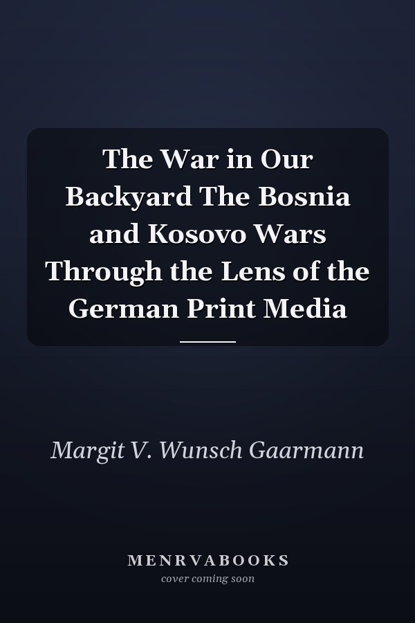 The War in Our Backyard The Bosnia and Kosovo Wars Through the Lens of the German Print Media