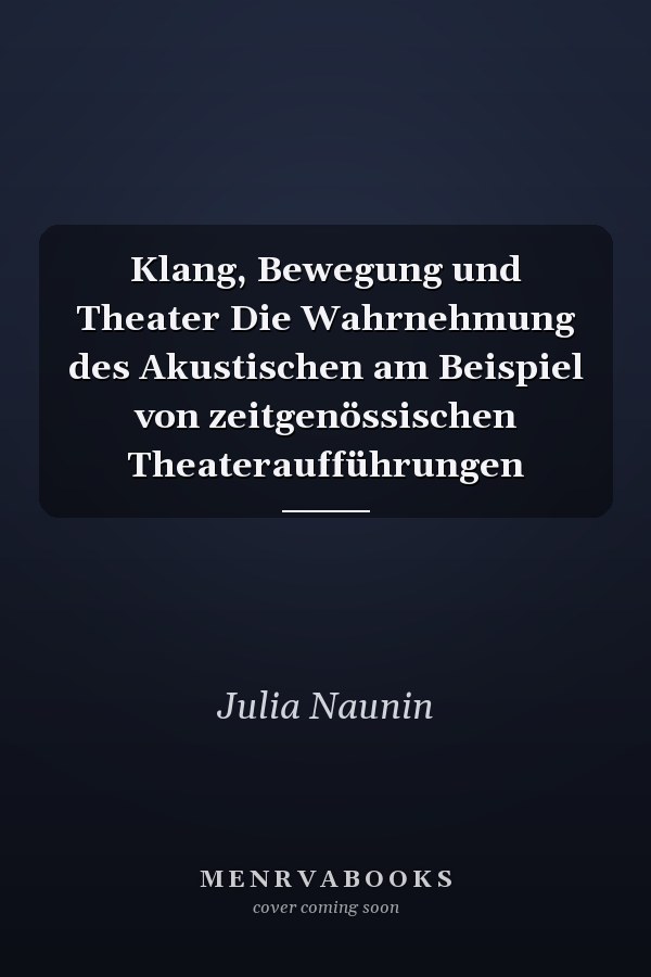 Klang, Bewegung und Theater Die Wahrnehmung des Akustischen am Beispiel von zeitgenössischen Theateraufführungen