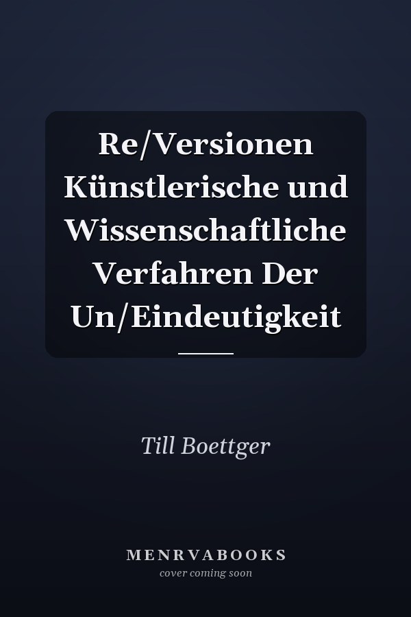 Re/Versionen Künstlerische und Wissenschaftliche Verfahren Der Un/Eindeutigkeit